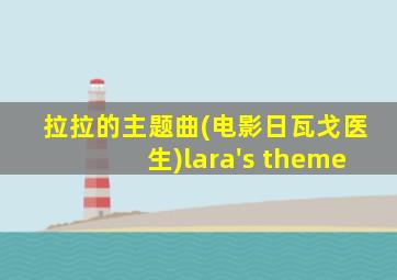 拉拉的主题曲(电影日瓦戈医生)lara's theme